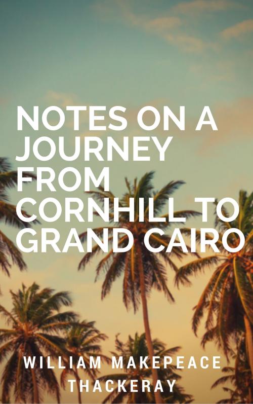 Cover of the book Notes on a Journey from Cornhill to Grand Cairo (Annotated) by William Makepeace Thackeray, Consumer Oriented Ebooks Publisher