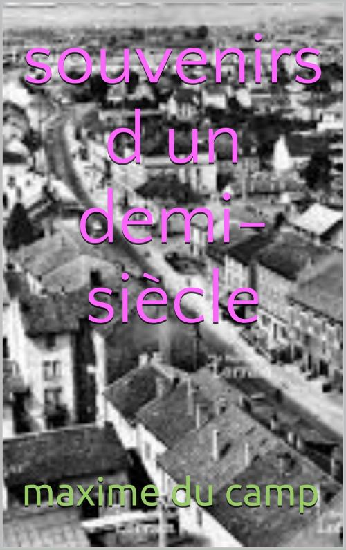 Cover of the book souvenirs d'un demi-siècle by maxime du camp, patrick goualard