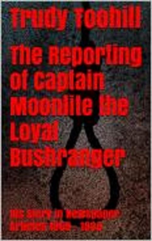 Cover of the book The Reporting of Captain Moonlite the Loyal Bushranger by Trudy Toohill, Wild Colonial Press