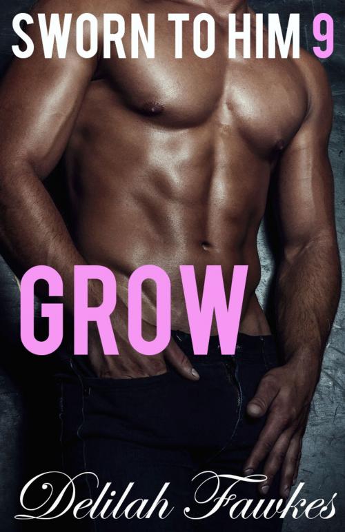 Cover of the book Sworn to Him, Part 9: Grow by Delilah Fawkes, Delilah Fawkes