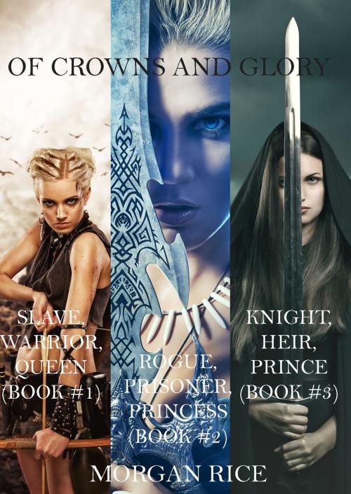Cover of the book Of Crowns and Glory: Slave, Warrior, Queen, Rogue, Prisoner, Princess and Knight, Heir, Prince (Books 1, 2 and 3) by Morgan Rice, Morgan Rice