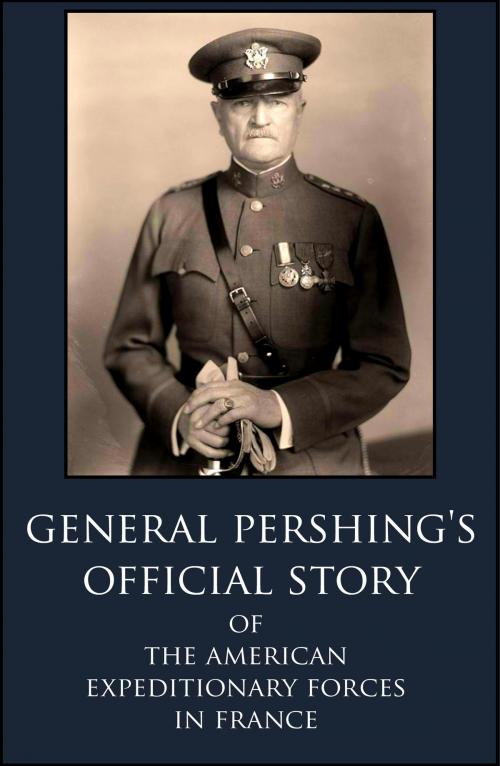 Cover of the book General Pershing’s Official Story Of The American Expeditionary Forces in France in WWI by General John Pershing, BIG BYTE BOOKS