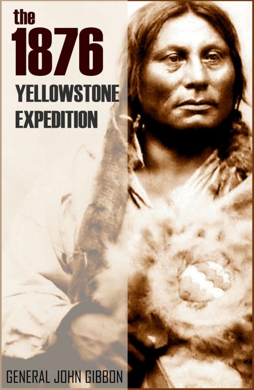 Cover of the book The 1876 Yellowstone Expedition: Catastrophe at the Little Bighorn (Annotated) by General John Gibbon, BIG BYTE BOOKS