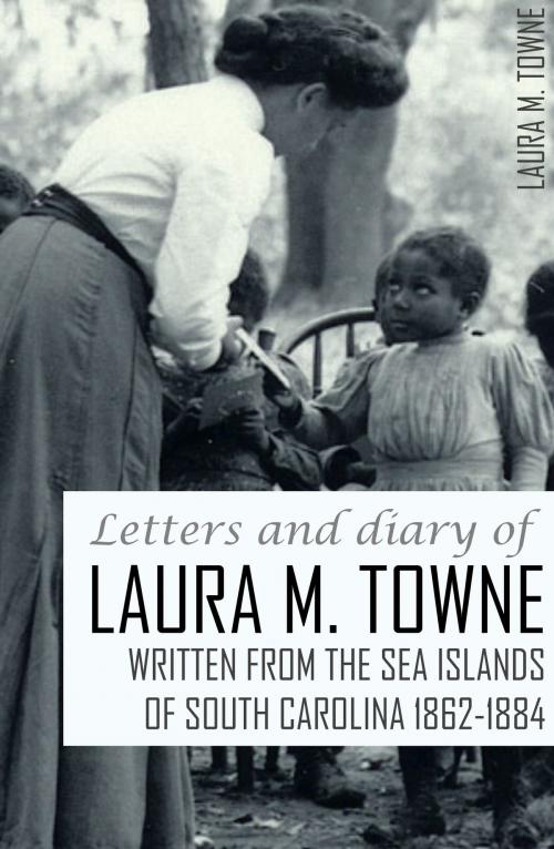 Cover of the book Letters and Diary of Laura M. Towne: 1862-1884 by Laura M. Towne, BIG BYTE BOOKS
