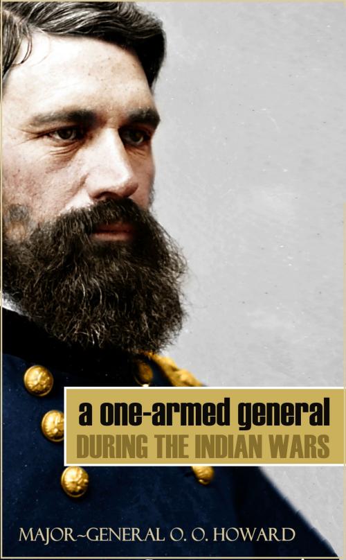 Cover of the book A One-Armed General During the Indian Wars (Abridged, Annotated) by Major~General O. O. Howard, BIG BYTE BOOKS