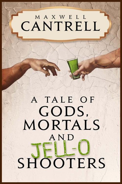 Cover of the book A Tale of Gods, Mortals, and Jell-O Shooters by Maxwell Cantrell, self