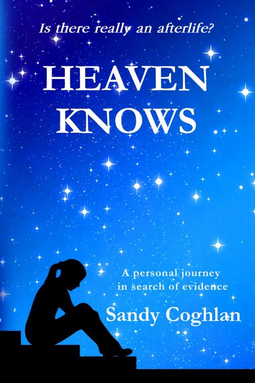 Cover of the book Is There Really An Afterlife? HEAVEN KNOWS by Sandy Coghlan, Pegasus Education Group