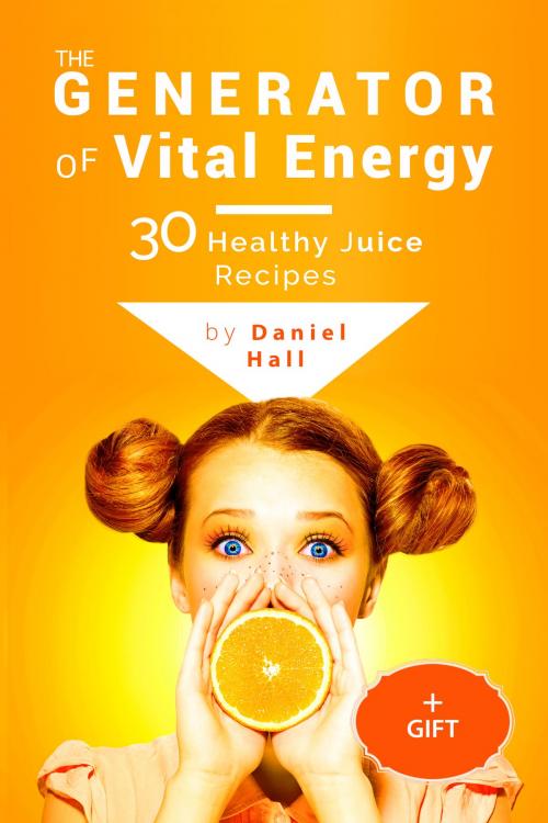 Cover of the book The generator of vital energy: 30 healthy juice recipes. by Daniel Hall, PublishDrive