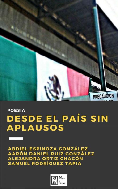 Cover of the book Desde el país sin aplausos by Alejandra Ortiz Chacón, Aarón D. Ruiz González, Samuel Rodríguez Tapia, Abdiel Espinoza González, Nos Y Otros