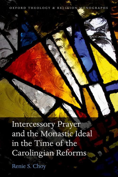 Cover of the book Intercessory Prayer and the Monastic Ideal in the Time of the Carolingian Reforms by Renie S. Choy, OUP Oxford
