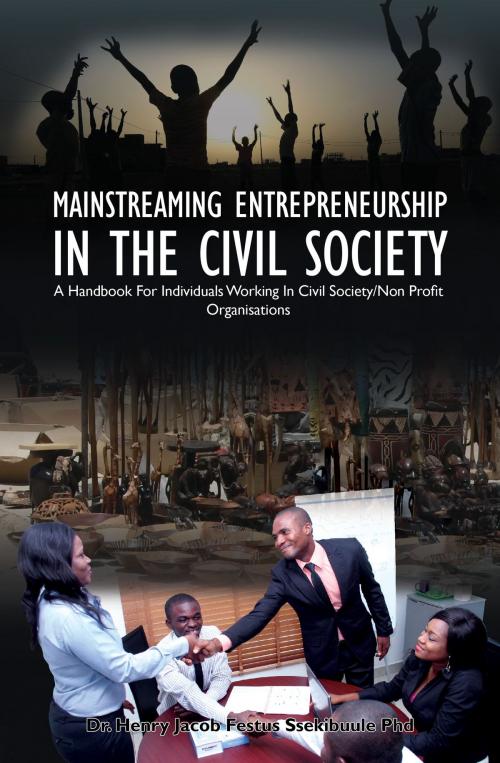 Cover of the book Mainstreaming Entrepreneurship In The Civil Society by Dr. Henry Jacob Festus Ssekibuule Phd, Dr. Henry Jacob Festus Ssekibuule Phd