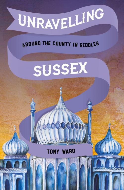 Cover of the book Unravelling Sussex by Tony Ward, The History Press
