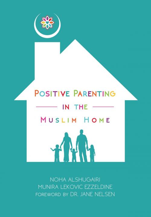 Cover of the book Positive Parenting in the Muslim Home by Noha Alshugairi, Munira Lekovic Ezzeldine, Izza Publishing