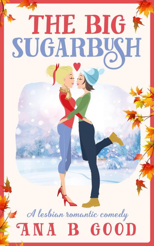 Cover of the book The Big Sugarbush: A Lesbian Romance by Ana B Good, Ana B Good