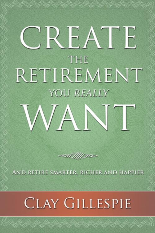 Cover of the book Create The Retirement You Really Want by Clay Gillespie, Polished Publishing Group (PPG)