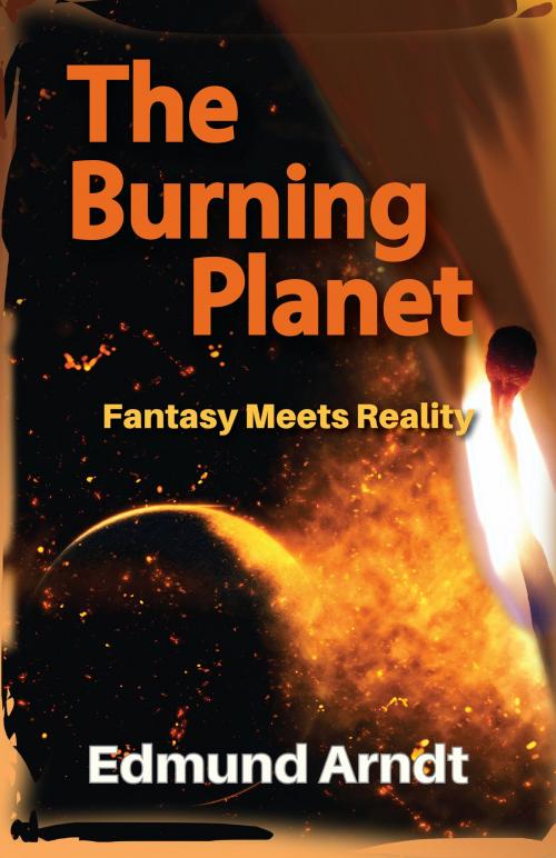 Cover of the book The Burning Planet: Fantasy Meets Reality by Edmund Arndt, Tamarind Tree Books Inc.