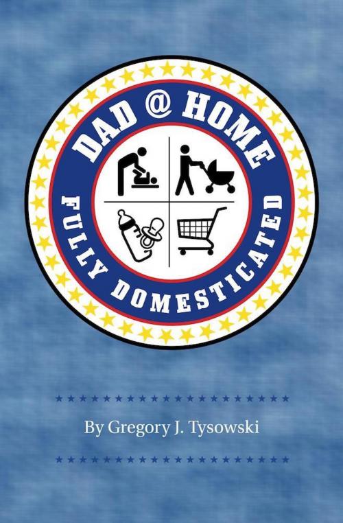 Cover of the book Dad@Home: Fully Domesticated by Gregory J. Tysowski, Gregory J. Tysowski