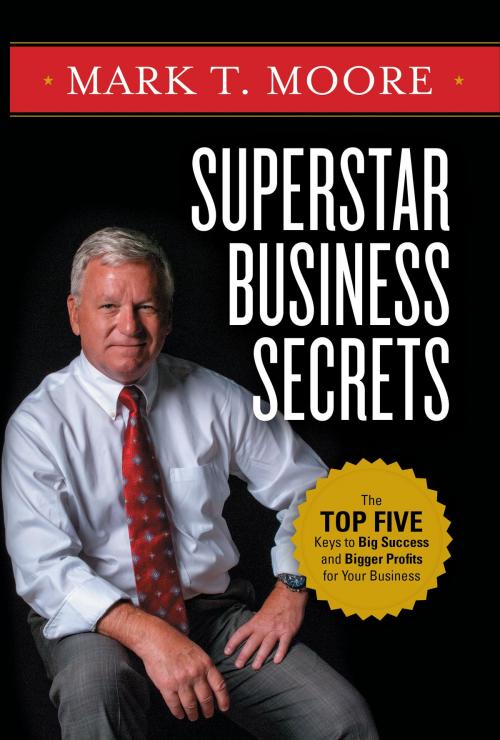 Cover of the book Superstar Business Secrets: The Top Five Keys to Big Success and Bigger Profits for Your Business by Mark Moore, Mark Moore