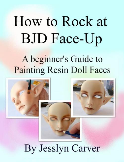 Cover of the book How to Rock at BJD Face-Up: A Beginner's Guide to Painting Resin Doll Faces by Jesslyn Carver, Jesslyn Carver