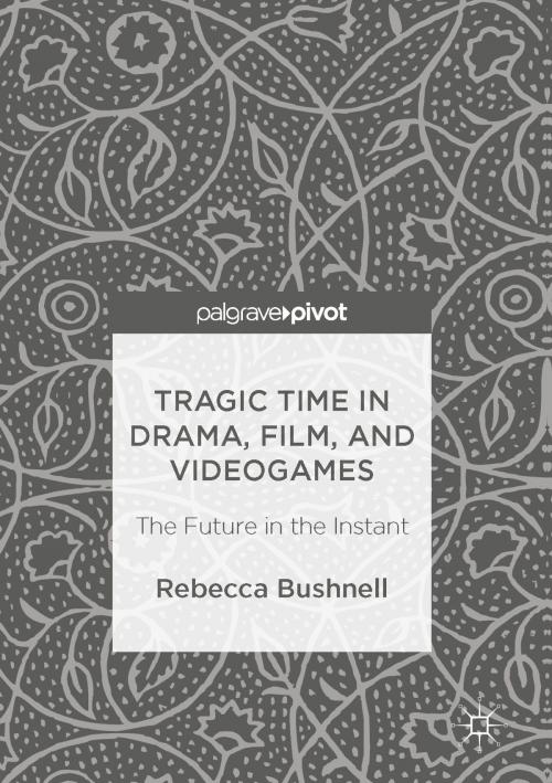 Cover of the book Tragic Time in Drama, Film, and Videogames by Rebecca Bushnell, Palgrave Macmillan UK