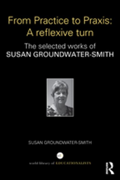 Cover of the book From Practice to Praxis: A reflexive turn by Susan Groundwater-Smith, Taylor and Francis