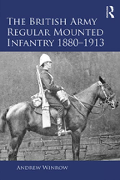 Cover of the book The British Army Regular Mounted Infantry 1880–1913 by Andrew Winrow, Taylor and Francis