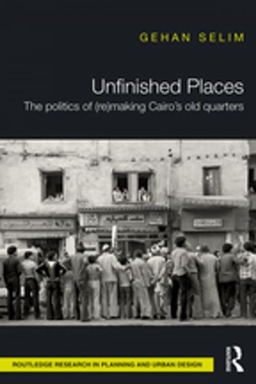 Cover of the book Unfinished Places: The Politics of (Re)making Cairo’s Old Quarters by Gehan Selim, Taylor and Francis