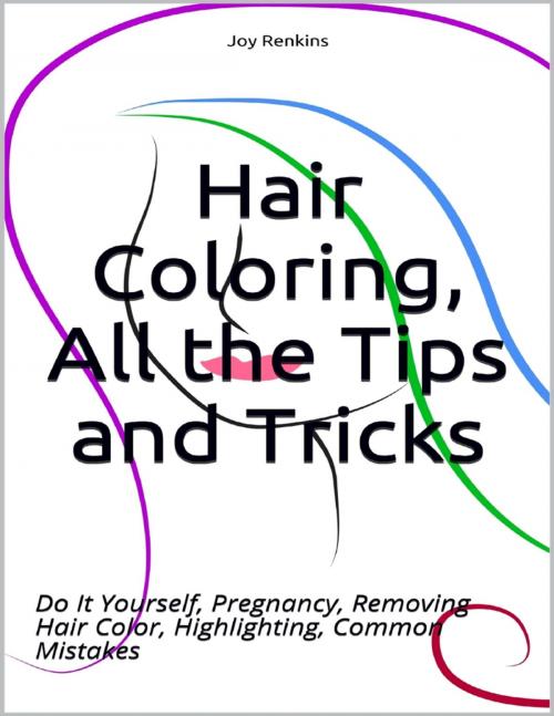 Cover of the book Hair Coloring, All the Tips and Tricks; Do It Yourself, Pregnancy, Removing Hair Color, Highlighting, Common Mistakes by Joy Renkins, Lulu.com