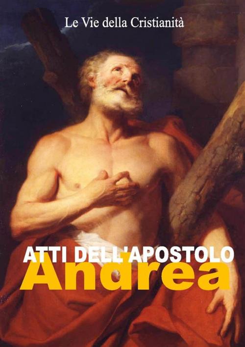 Cover of the book Atti dell'Apostolo Andrea by Andrea (Apostolo), Le Vie della Cristianità