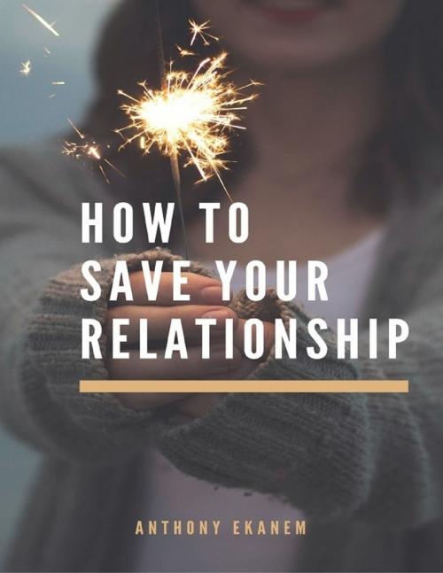 Cover of the book How to Save Your Relationship by Anthony Ekanem, Lulu.com