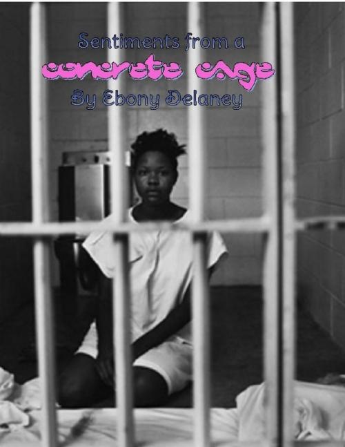 Cover of the book Sentiments from a Concrete Cage by Ebony Delaney, Lulu.com