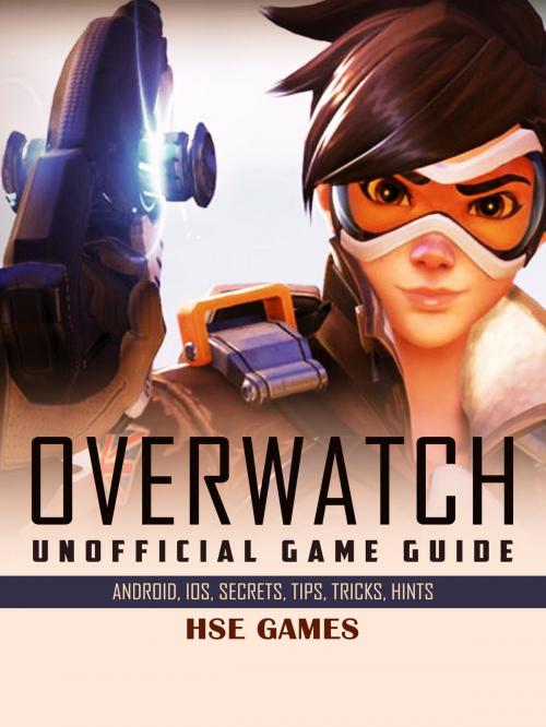 Cover of the book Overwatch Unofficial Game Guide Android, iOS, Secrets, Tips, Tricks, Hints by Hse Games, Hse Games