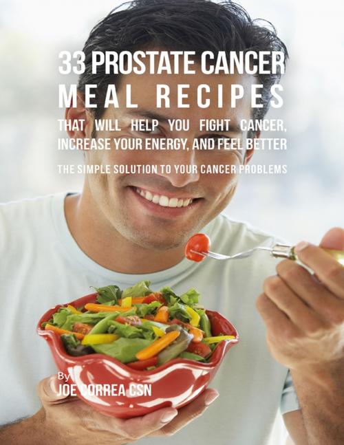 Cover of the book 33 Prostate Cancer Meal Recipes That Will Help You Fight Cancer, Increase Your Energy, and Feel Better : The Simple Solution to Your Cancer Problems by Joe Correa CSN, Lulu.com
