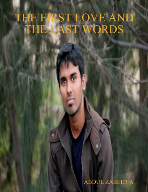 Cover of the book The First Love and the Last Words by ABDUL ZABEER  A, Lulu.com