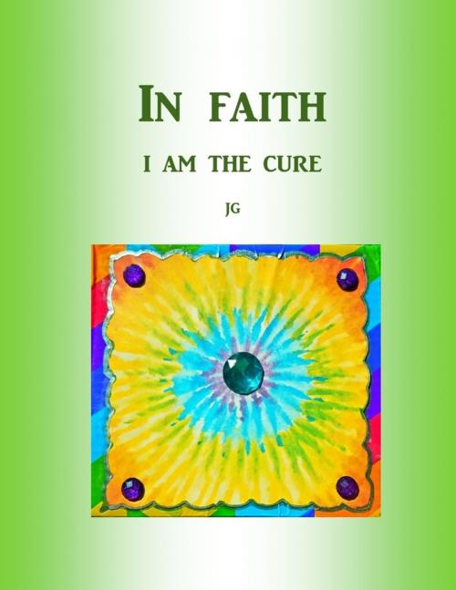 Cover of the book IN FAITH: I Am The Cure by J G, Lulu.com