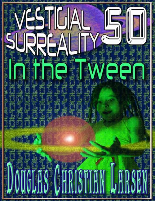 Cover of the book Vestigial Surreality: 50: In the Tween by Douglas Christian Larsen, Lulu.com