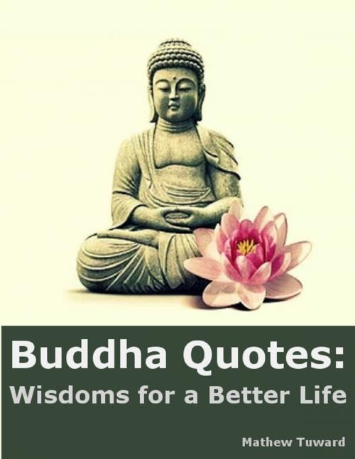 Cover of the book Buddha Quotes: Wisdoms for a Better Life by Mathew Tuward, Lulu.com