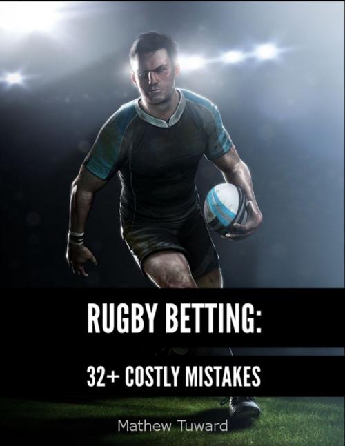 Cover of the book Rugby Betting: 32+ Costly Mistakes by Mathew Tuward, Lulu.com