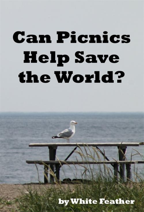 Cover of the book Can Picnics Help Save the World? by White Feather, White Feather