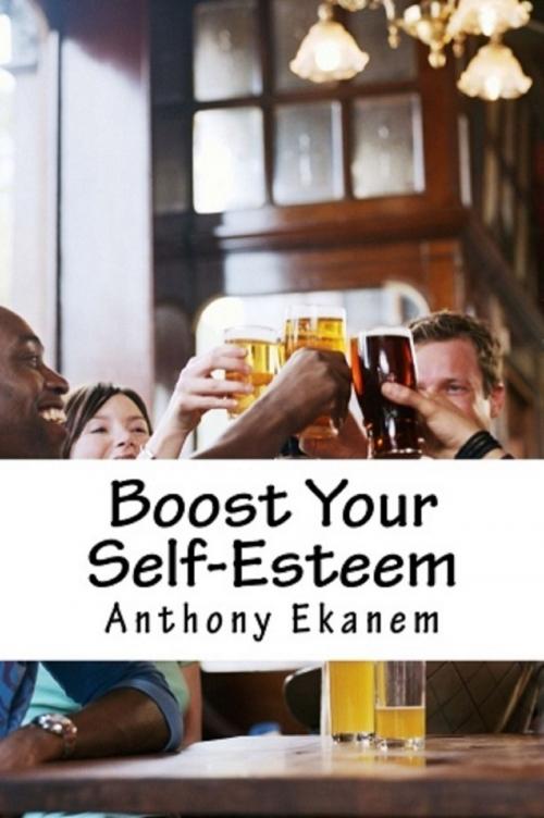 Cover of the book Boost Your Self-Esteem by Anthony Ekanem, Anthony Ekanem