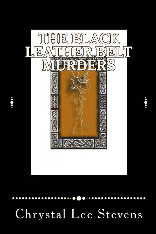 Cover of the book The Black Leather Belt Murders by Chrystal Lee Stevens, Chrystal Lee Stevens