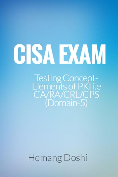 Cover of the book CISA Exam-Testing Concept-Elements of PKI i.e CA/RA/CRL/CPS (Domain-5) by Hemang Doshi, Hemang Doshi