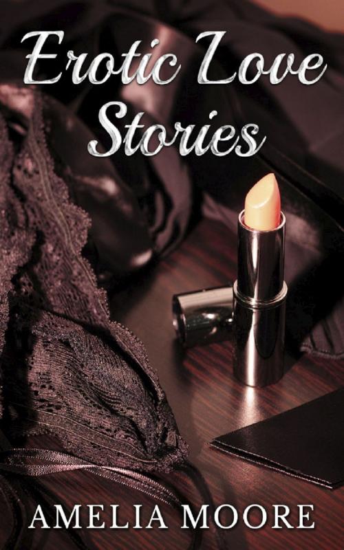 Cover of the book Erotic Love Stories by Amelia Moore, Boruma Publishing, LLC