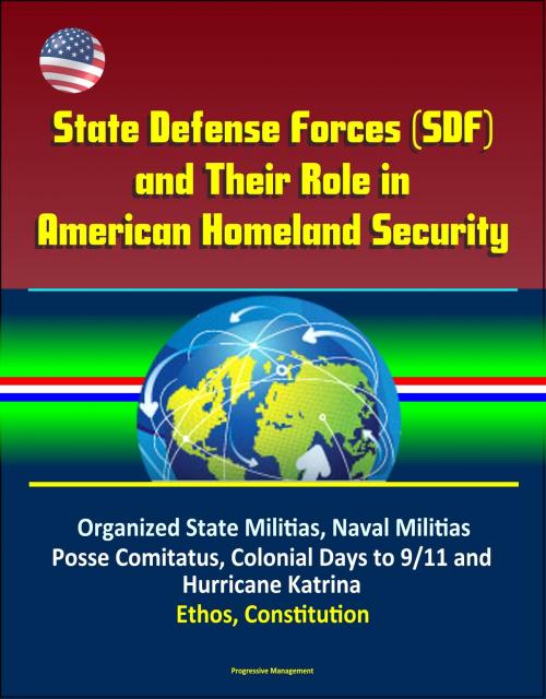 Cover of the book State Defense Forces (SDF) and Their Role in American Homeland Security - Organized State Militias, Naval Militias, Posse Comitatus, Colonial Days to 9/11 and Hurricane Katrina, Ethos, Constitution by Progressive Management, Progressive Management