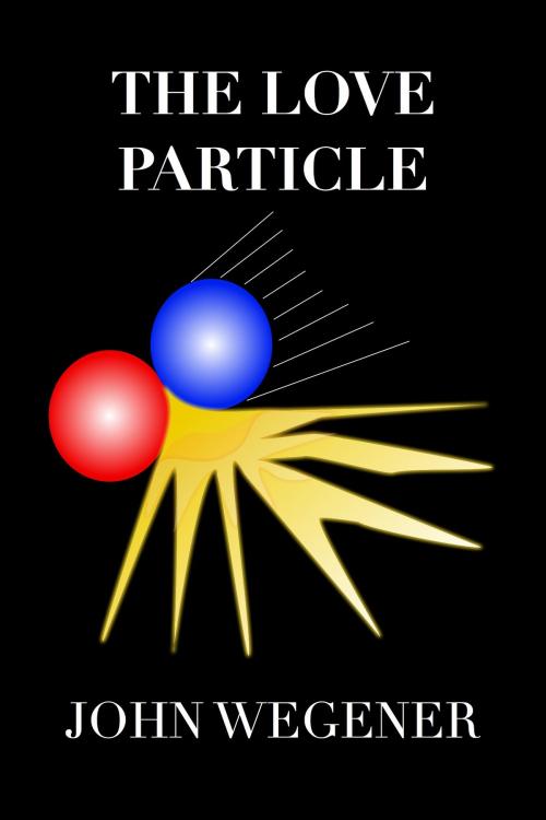 Cover of the book The Love Particle by John Wegener, John Wegener