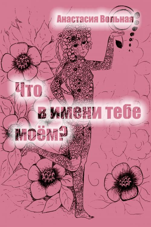 Cover of the book Что в имени тебе моём? by Anastasia Volnaya, Anastasia Volnaya