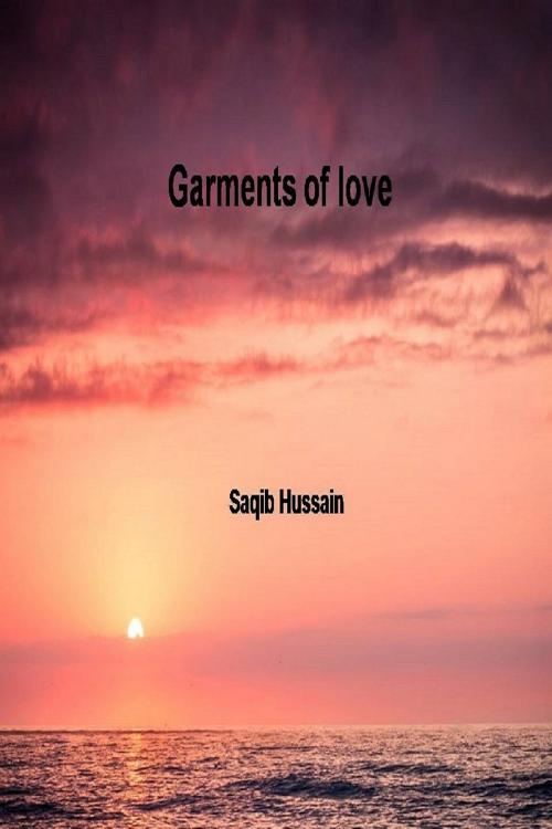 Cover of the book Garments Of Love by Saqib Hussain, Saqib Hussain