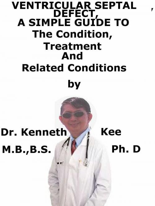 Cover of the book Ventricular Septal Defect, A Simple Guide To The Condition, Treatment And Related Conditions by Kenneth Kee, Kenneth Kee
