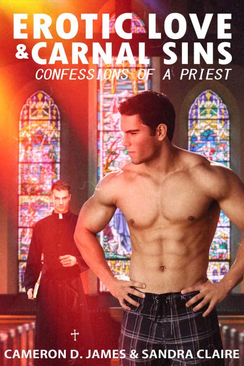 Cover of the book Erotic Love and Carnal Sins: Confessions of a Priest by Cameron D. James, Sandra Claire, Indie Erotica Collective