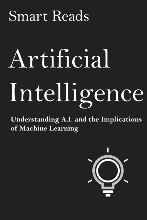 Cover of the book Artificial Intelligence: Understanding A.I. and the Implications of Machine Learning by SmartReads, SmartReads